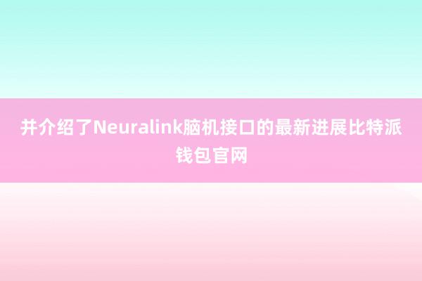 并介绍了Neuralink脑机接口的最新进展比特派钱包官网