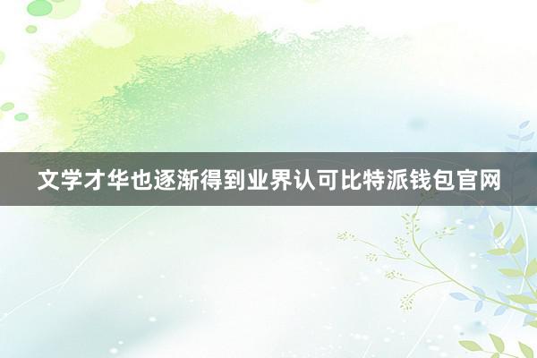 文学才华也逐渐得到业界认可比特派钱包官网