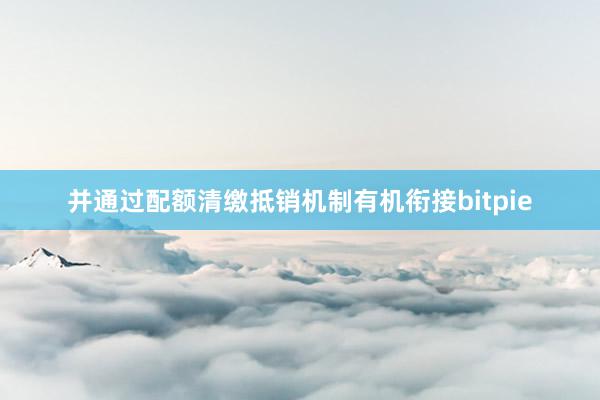 并通过配额清缴抵销机制有机衔接bitpie