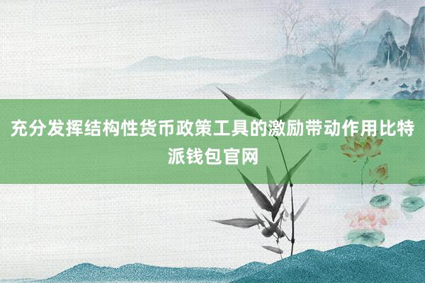 充分发挥结构性货币政策工具的激励带动作用比特派钱包官网