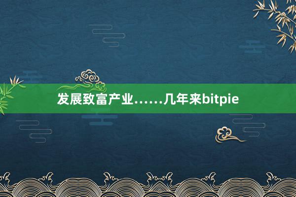 发展致富产业……几年来bitpie