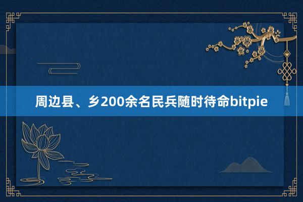 周边县、乡200余名民兵随时待命bitpie