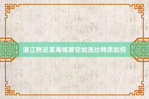 湛江附近某海域碧空如洗比特派如何