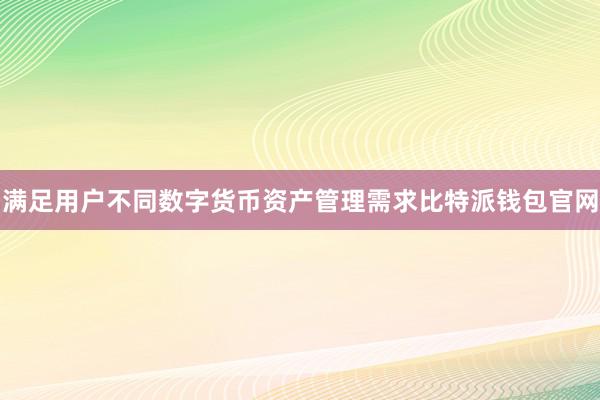 满足用户不同数字货币资产管理需求比特派钱包官网