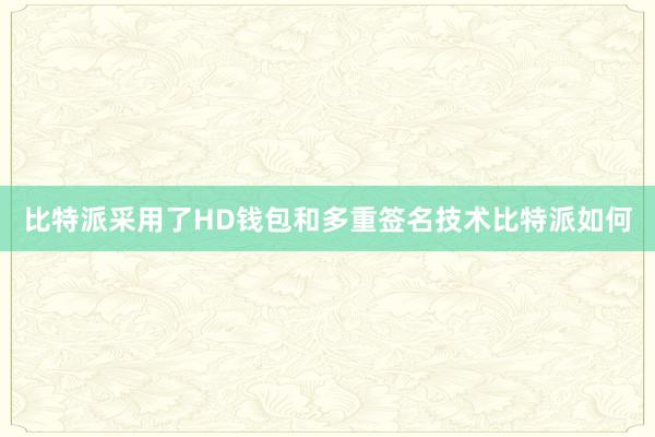 比特派采用了HD钱包和多重签名技术比特派如何