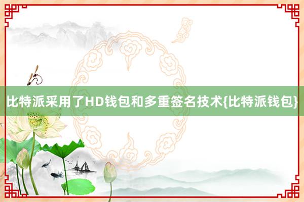 比特派采用了HD钱包和多重签名技术{比特派钱包}