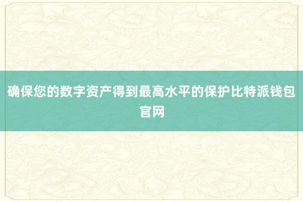 确保您的数字资产得到最高水平的保护比特派钱包官网