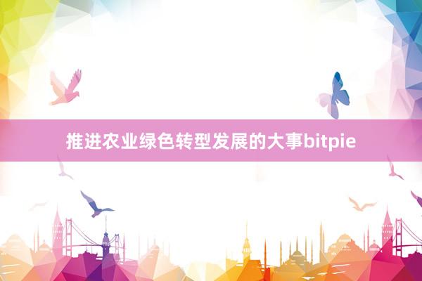 推进农业绿色转型发展的大事bitpie