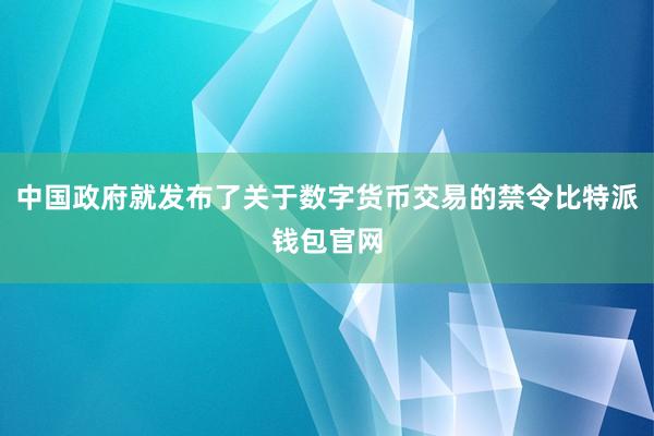 中国政府就发布了关于数字货币交易的禁令比特派钱包官网