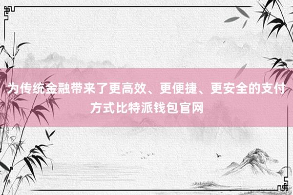 为传统金融带来了更高效、更便捷、更安全的支付方式比特派钱包官网