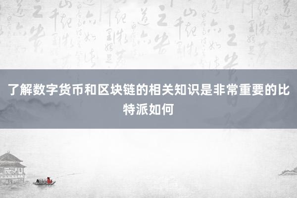 了解数字货币和区块链的相关知识是非常重要的比特派如何