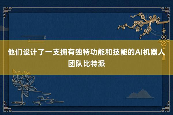 他们设计了一支拥有独特功能和技能的AI机器人团队比特派