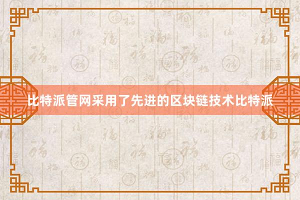 比特派管网采用了先进的区块链技术比特派