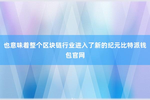 也意味着整个区块链行业进入了新的纪元比特派钱包官网