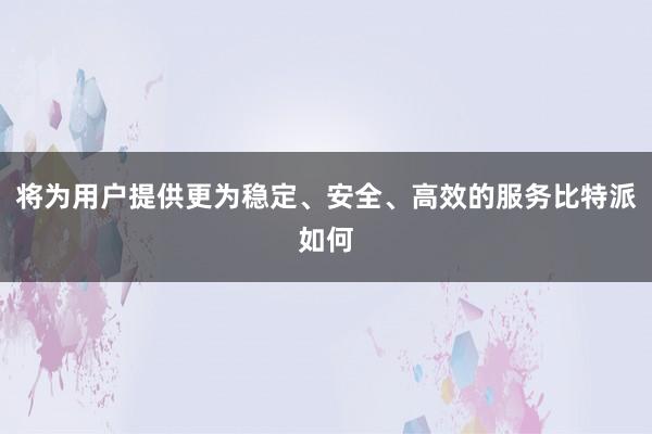 将为用户提供更为稳定、安全、高效的服务比特派如何