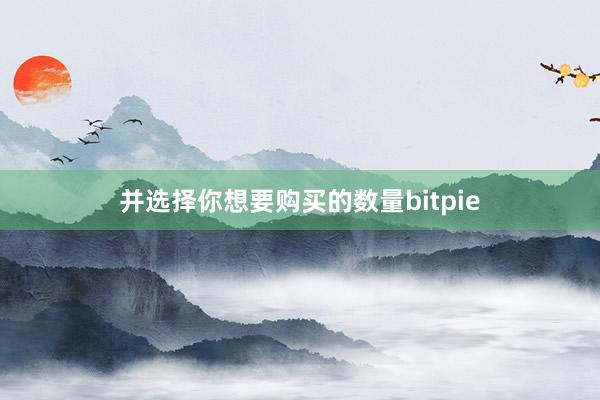 并选择你想要购买的数量bitpie