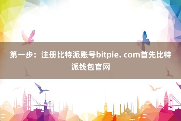 第一步：注册比特派账号bitpie. com首先比特派钱包官网