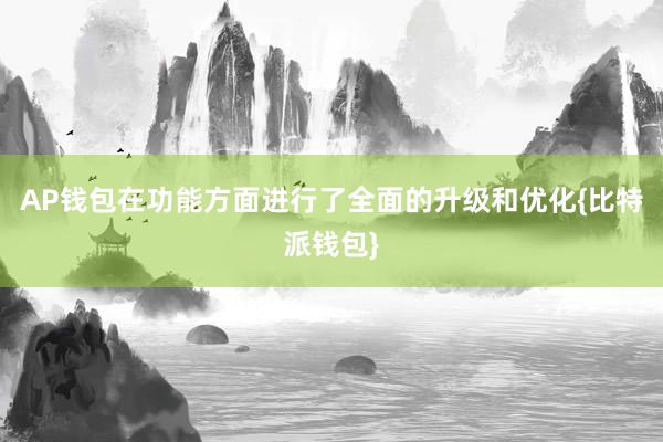 AP钱包在功能方面进行了全面的升级和优化{比特派钱包}