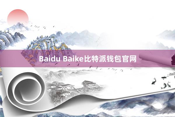 Baidu Baike比特派钱包官网