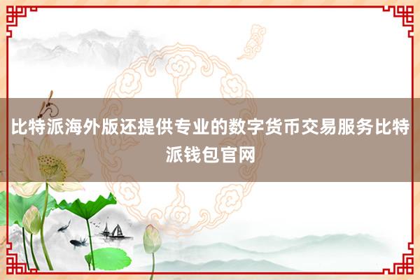 比特派海外版还提供专业的数字货币交易服务比特派钱包官网