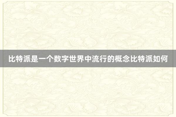 比特派是一个数字世界中流行的概念比特派如何