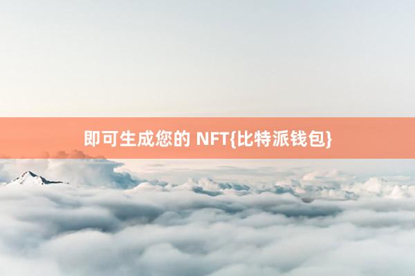 即可生成您的 NFT{比特派钱包}