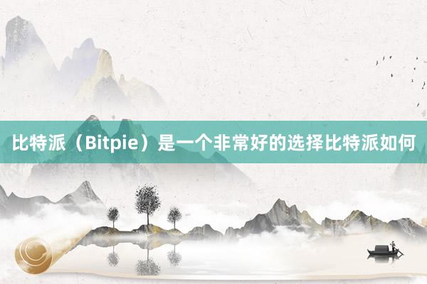 比特派（Bitpie）是一个非常好的选择比特派如何