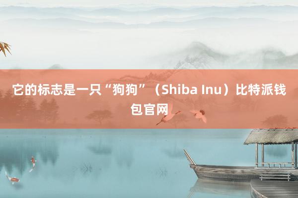 它的标志是一只“狗狗”（Shiba Inu）比特派钱包官网