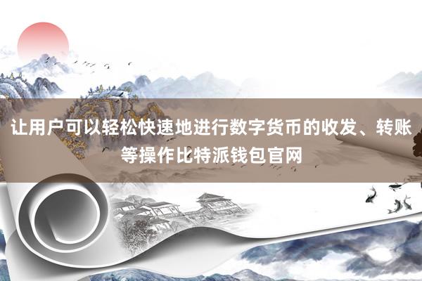 让用户可以轻松快速地进行数字货币的收发、转账等操作比特派钱包官网