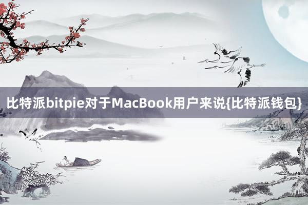 比特派bitpie对于MacBook用户来说{比特派钱包}