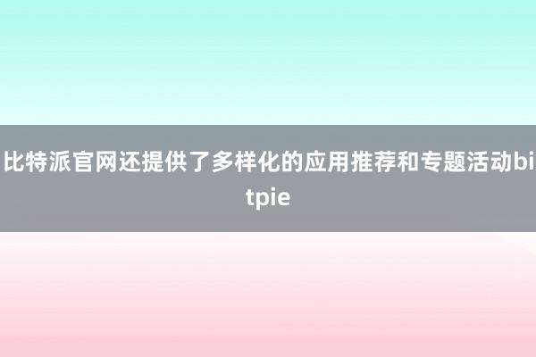 比特派官网还提供了多样化的应用推荐和专题活动bitpie