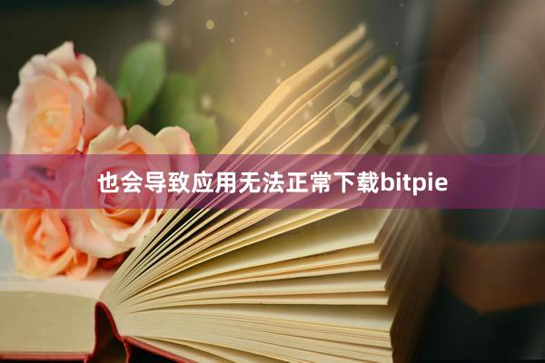 也会导致应用无法正常下载bitpie