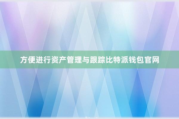 方便进行资产管理与跟踪比特派钱包官网