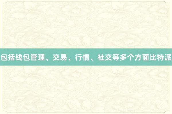 包括钱包管理、交易、行情、社交等多个方面比特派