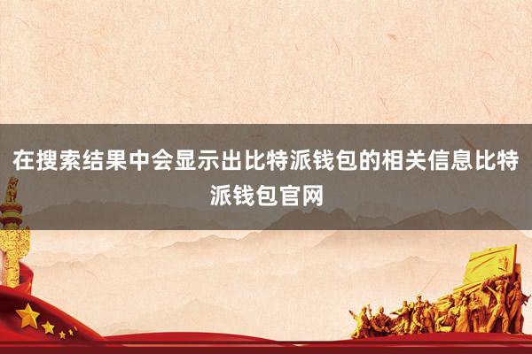 在搜索结果中会显示出比特派钱包的相关信息比特派钱包官网