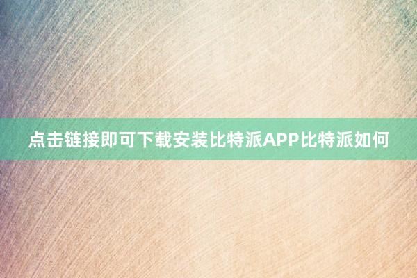 点击链接即可下载安装比特派APP比特派如何