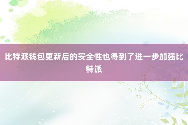 比特派钱包更新后的安全性也得到了进一步加强比特派