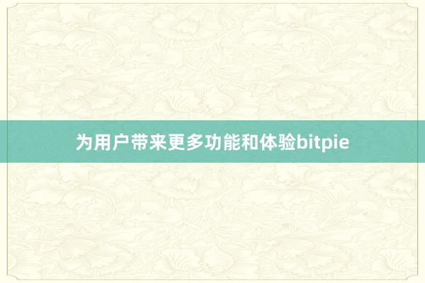 为用户带来更多功能和体验bitpie