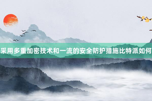 采用多重加密技术和一流的安全防护措施比特派如何