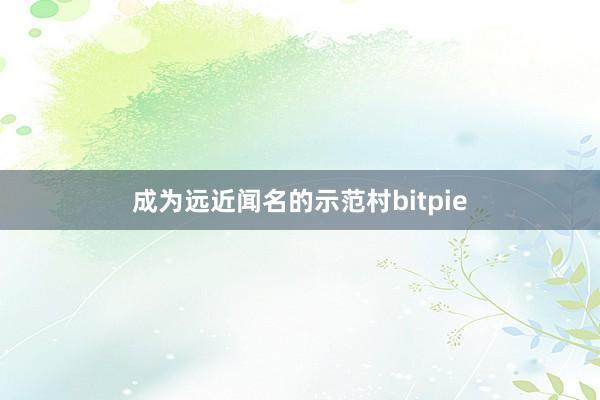 成为远近闻名的示范村bitpie