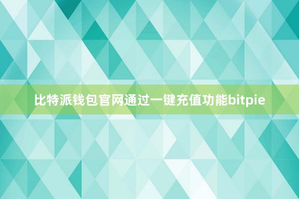 比特派钱包官网通过一键充值功能bitpie