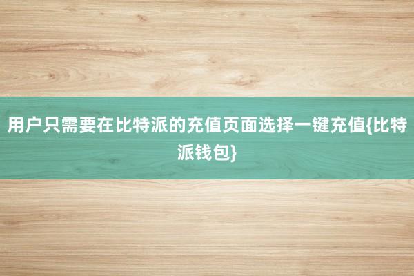 用户只需要在比特派的充值页面选择一键充值{比特派钱包}