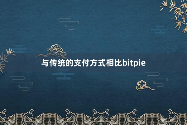 与传统的支付方式相比bitpie