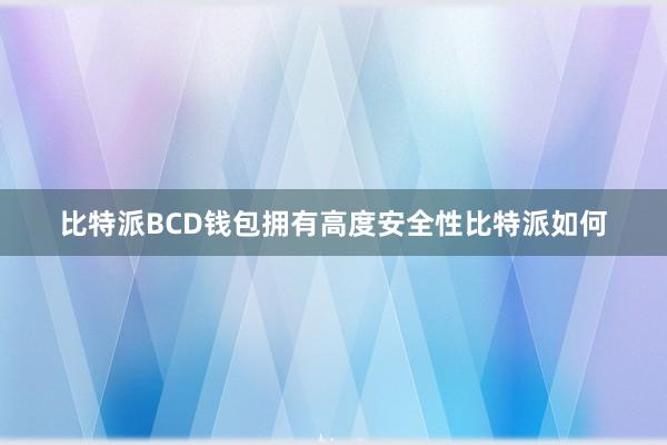 比特派BCD钱包拥有高度安全性比特派如何