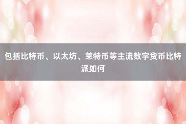 包括比特币、以太坊、莱特币等主流数字货币比特派如何