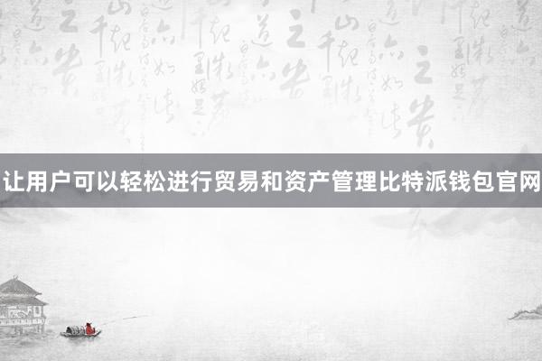 让用户可以轻松进行贸易和资产管理比特派钱包官网