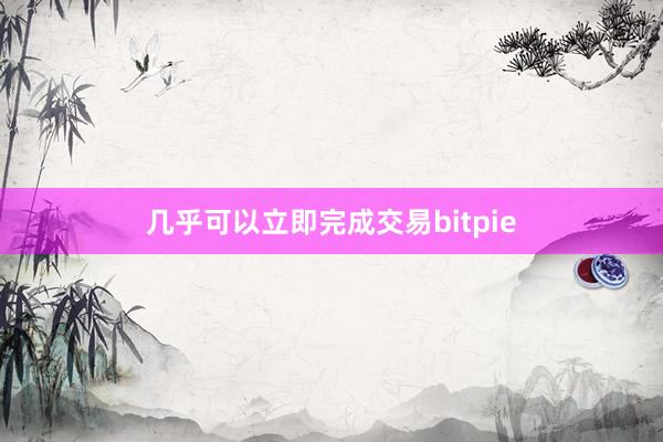 几乎可以立即完成交易bitpie