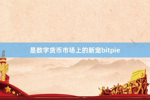 是数字货币市场上的新宠bitpie