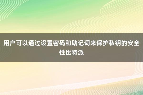 用户可以通过设置密码和助记词来保护私钥的安全性比特派