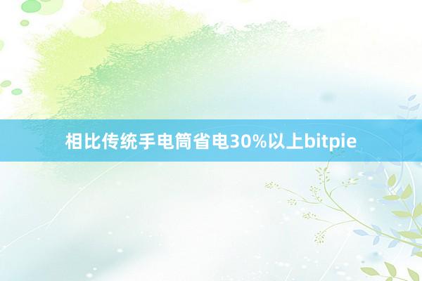 相比传统手电筒省电30%以上bitpie